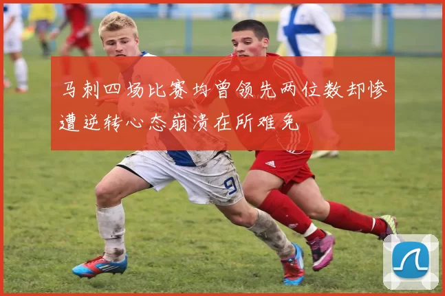马刺四场比赛均曾领先两位数却惨遭逆转心态崩溃在所难免