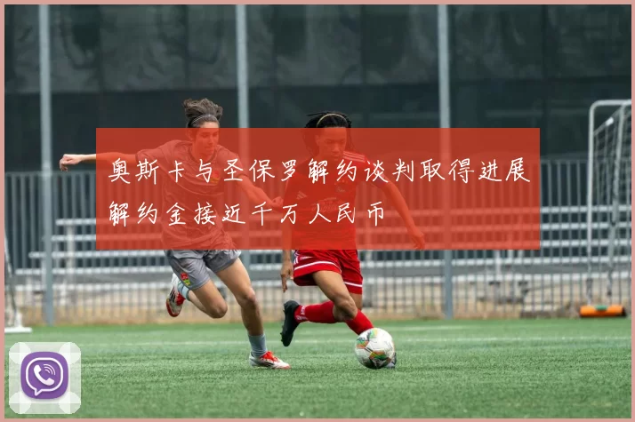 奥斯卡与圣保罗解约谈判取得进展解约金接近千万人民币