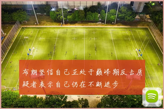 布朗坚信自己正处于巅峰期反击质疑者表示自己仍在不断进步