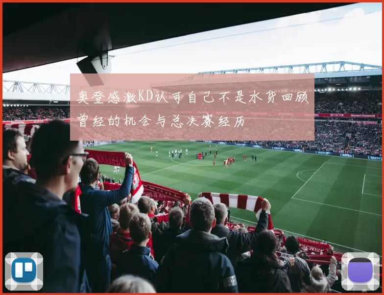 奥登感激KD认可自己不是水货回顾曾经的机会与总决赛经历