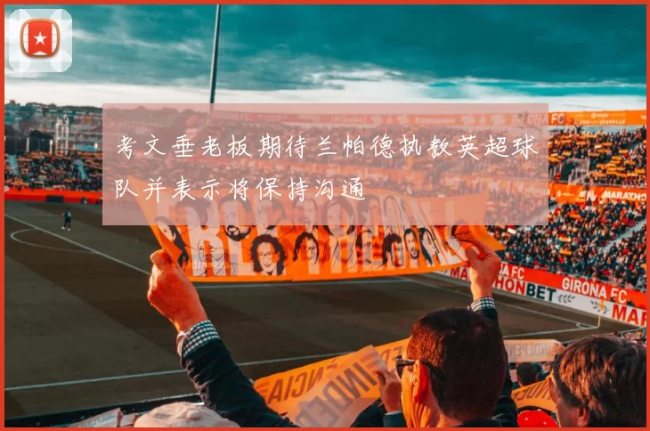 考文垂老板期待兰帕德执教英超球队并表示将保持沟通