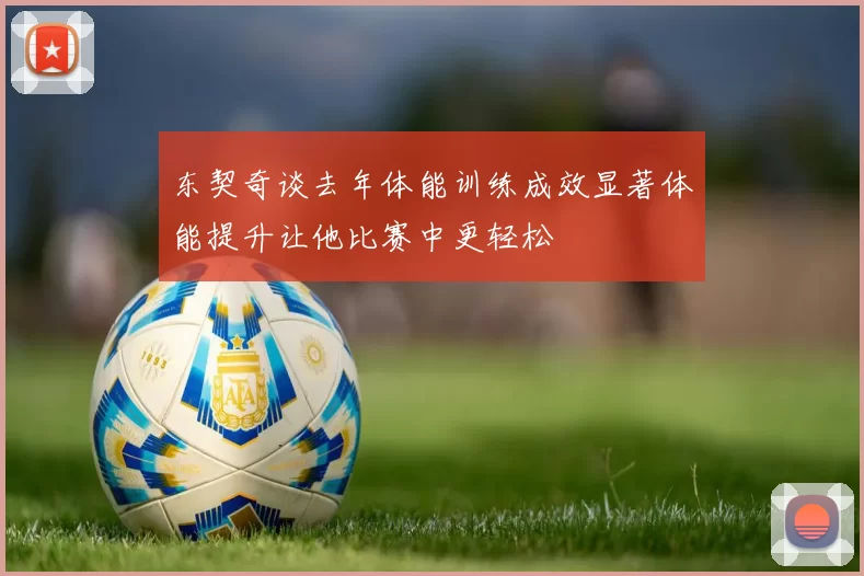 东契奇谈去年体能训练成效显著体能提升让他比赛中更轻松