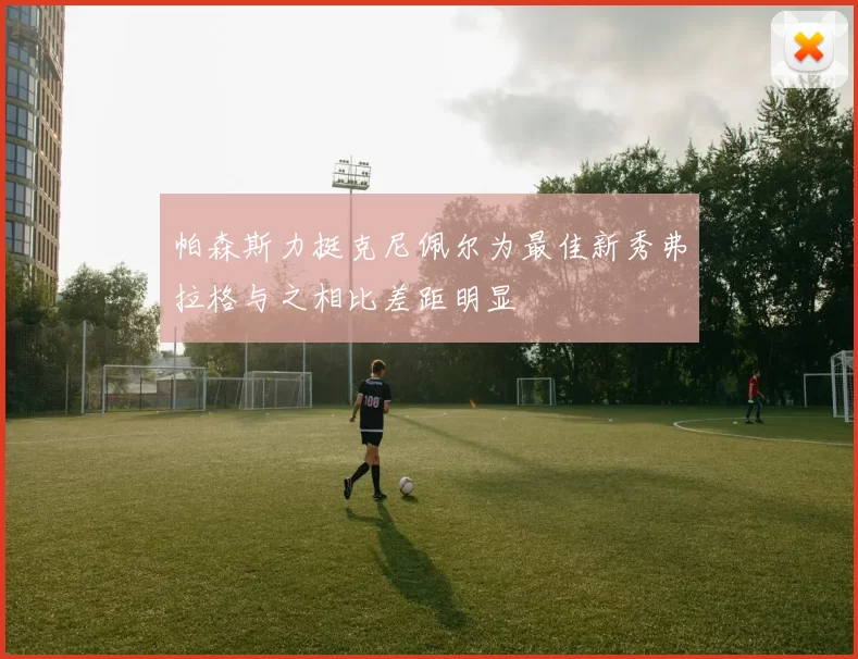 帕森斯力挺克尼佩尔为最佳新秀弗拉格与之相比差距明显