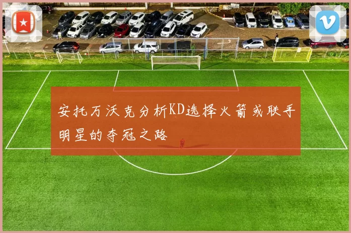 安托万沃克分析KD选择火箭或联手明星的夺冠之路